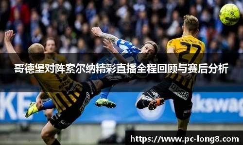哥德堡对阵索尔纳精彩直播全程回顾与赛后分析